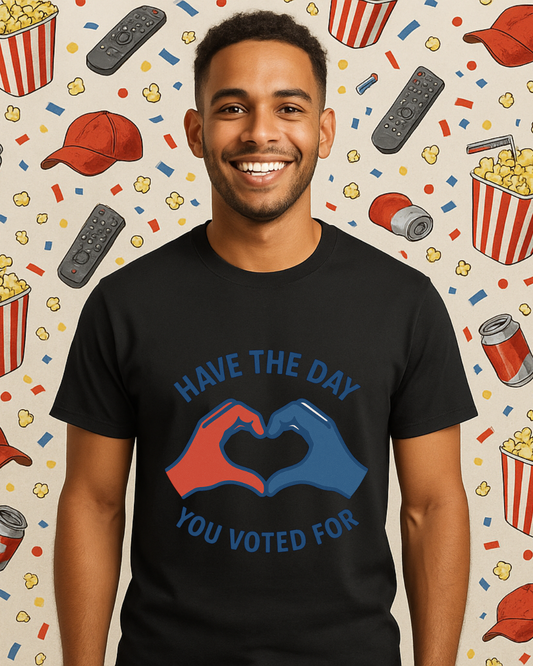 Have The Day You Voted For T-Shirt – Funny Political Graphic Tee | Gildan 64000 Unisex | Sarcastic Election Shirt