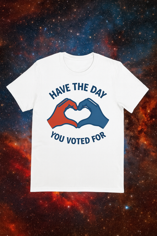 Have The Day You Voted For T-Shirt – Funny Political Graphic Tee | Gildan 64000 Unisex | Sarcastic Election Shirt